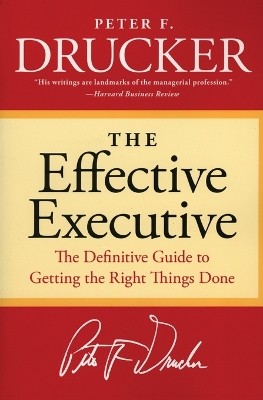 THE EFFECTIVE EXECUTIVE : THE DEFINITIVE GUIDE TO GETTING THE RIGHT THINGS DONE
