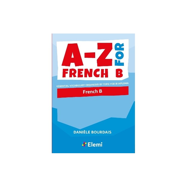 A-Z FOR FRENCH B : ESSENTIAL VOCABULARY ORGANIZED BY TOPIC FOR IB DIPLOMA : 2