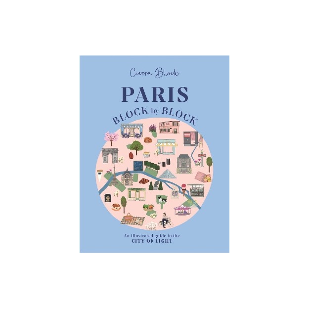 PARIS, BLOCK BY BLOCK : AN ILLUSTRATED GUIDE TO THE BEST OF FRANCES CAPITAL