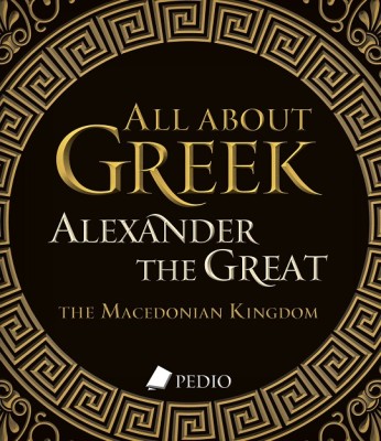 ALL ABOUT GREEK ALEXANDER THE GREAT THE MACEDONIAN KINGDOM