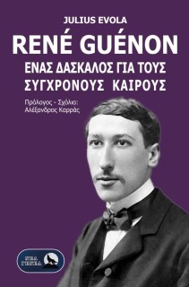 RENE GUENON. ΕΝΑΣ ΔΑΣΚΑΛΟΣ ΓΙΑ ΤΟΥΣ ΣΥΓΧΡΟΝΟΥΣ ΚΑΙΡΟΥΣ