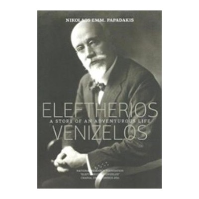 ELEFTERIOS VENIZELOS: A STORY OF AN ADVENTUROUS LIFE