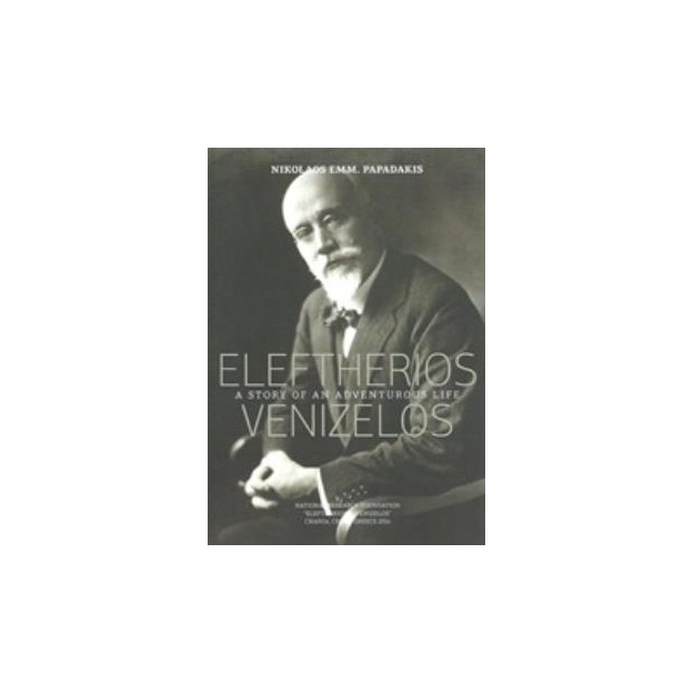 ELEFTERIOS VENIZELOS: A STORY OF AN ADVENTUROUS LIFE