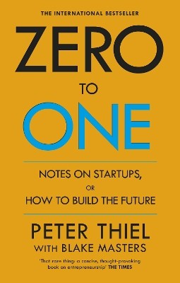 ZERO TO ONE : NOTES ON START - UPS OR HOW TO BUILD THE FUTURE