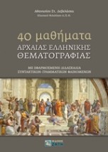 40 MΑΘΗΜΑΤΑ ΑΡΧΑΙΑΣ ΕΛΛΗΝΙΚΗΣ ΘΕΜΑΤOΓΡΑΦΙΑΣ ΜΕ ΕΦΑΡΜΟΣΜΕΝΗ ΔΙΔΑΣΚΑΛΙΑ ΣΥΝΤΑΚΤΙΚΩΝ - ΓΡΑΜΜΑΤΙΚΩΝ ΦΑΙΝΟΜΕΝΩΝ