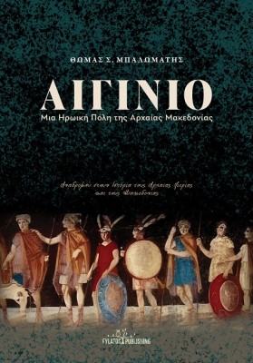 ΑΙΓΙΝΙΟ - ΜΙΑ ΗΡΩΙΚΗ ΠΟΛΗ ΤΗΣ ΑΡΧΑΙΑΣ ΜΑΚΕΔΟΝΙΑΣ ΑΝΑΔΡΟΜΗ ΣΤΗΝ ΙΣΤΟΡΙΑ ΤΗΣ ΑΡΧΑΙΑΣ ΠΙΕΡΙΑΣ ΚΑΙ ΤΗΣ ΜΑΚΕΔΟΝΙΑΣ