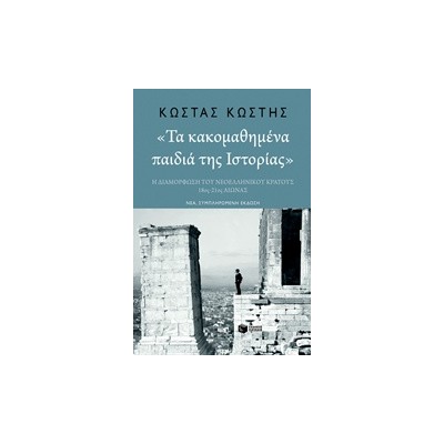 ΤΑ ΚΑΚΟΜΑΘΗΜΕΝΑ ΠΑΙΔΙΑ ΤΗΣ ΙΣΤΟΡΙΑΣ Η ΔΙΑΜΟΡΦΩΣΗ ΤΟΥ ΝΕΟΕΛΛΗΝΙΚΟΥ ΚΡΑΤΟΥΣ 18ΟΣ-21ΟΣ ΑΙΩΝΑΣ (ΝΕΑ ΣΥΜΠΛΗΡΩΜΕΝΗ ΕΚΔΟΣΗ)