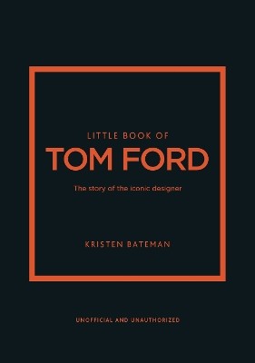 LITTLE BOOK OF TOM FORD : THE STORY OF THE ICONIC DESIGNER HC