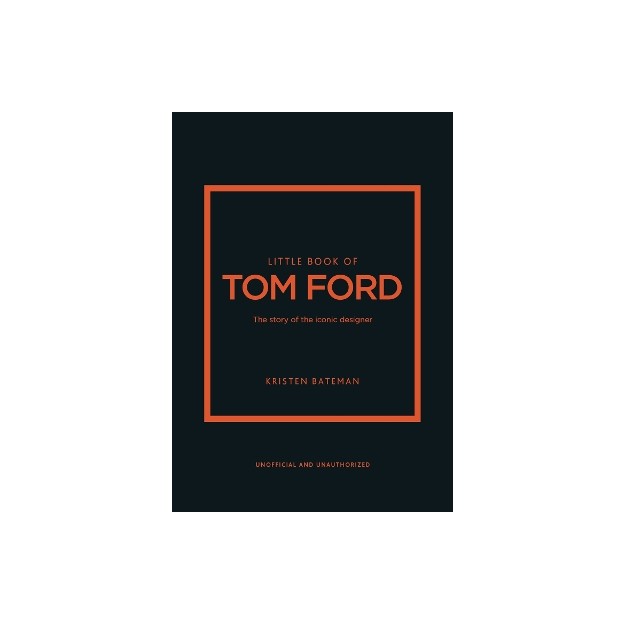 LITTLE BOOK OF TOM FORD : THE STORY OF THE ICONIC DESIGNER HC