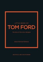 LITTLE BOOK OF TOM FORD : THE STORY OF THE ICONIC DESIGNER HC