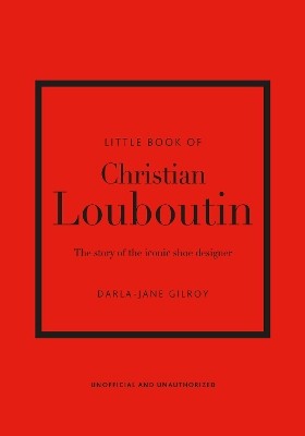 LITTLE BOOK OF CHRISTIAN LOUBOUTIN : THE STORY OF THE ICONIC SHOE DESIGNER HC