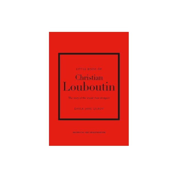 LITTLE BOOK OF CHRISTIAN LOUBOUTIN : THE STORY OF THE ICONIC SHOE DESIGNER HC