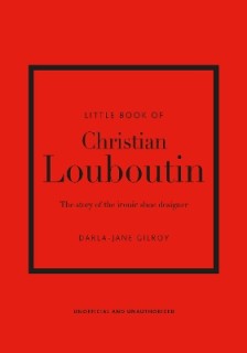 LITTLE BOOK OF CHRISTIAN LOUBOUTIN : THE STORY OF THE ICONIC SHOE DESIGNER HC