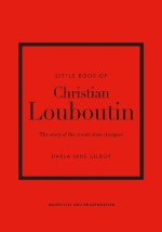 LITTLE BOOK OF CHRISTIAN LOUBOUTIN : THE STORY OF THE ICONIC SHOE DESIGNER HC