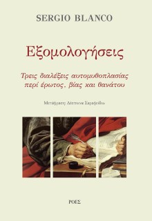 ΕΞΟΜΟΛΟΓΗΣΕΙΣ : ΤΡΕΙΣ ΔΙΑΛΕΞΕΙΣ ΑΥΤΟΜΥΘΟΠΛΑΣΙΑΣ ΠΕΡΙ ΕΡΩΤΟΣ, ΒΙΑΣ ΚΑΙ ΘΑΝΑΤΟΥ