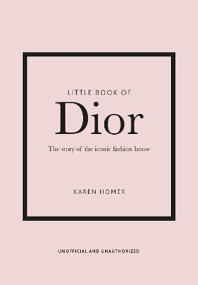 LITTLE BOOK OF DIOR : THE STORY OF THE ICONIC FASHION HOUSE HC