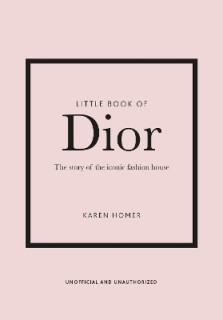 LITTLE BOOK OF DIOR : THE STORY OF THE ICONIC FASHION HOUSE HC