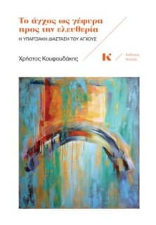 ΤΟ ΑΓΧΟΣ ΩΣ ΓΕΦΥΡΑ ΠΡΟΣ ΤΗΝ ΕΛΕΥΘΕΡΙΑ : Η ΥΠΑΡΞΙΑΚΗ ΔΙΑΣΤΑΣΤΗ ΤΟΥ ΑΓΧΟΥΣ