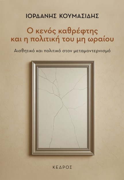 Ο ΚΕΝΟΣ ΚΑΘΡΕΦΤΗΣ ΚΑΙ Η ΠΟΛΙΤΙΚΗ ΤΟΥ ΜΗ ΩΡΑΙΟΥ : ΑΙΣΘΗΤΙΚΟ ΚΑΙ ΠΟΛΙΤΙΚΟ ΣΤΟΝ ΜΕΤΑΜΟΝΤΕΡΝΙΣΜΟ