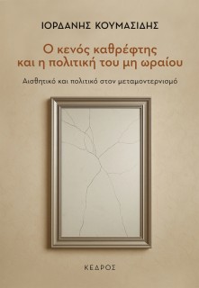 Ο ΚΕΝΟΣ ΚΑΘΡΕΦΤΗΣ ΚΑΙ Η ΠΟΛΙΤΙΚΗ ΤΟΥ ΜΗ ΩΡΑΙΟΥ : ΑΙΣΘΗΤΙΚΟ ΚΑΙ ΠΟΛΙΤΙΚΟ ΣΤΟΝ ΜΕΤΑΜΟΝΤΕΡΝΙΣΜΟ