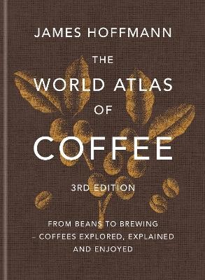 THE WORLD ATLAS OF COFFEE FROM BEANS TO BREWING - COFFEES EXPLORED, EXPLAINED AND ENJOYED 3RD ED HC