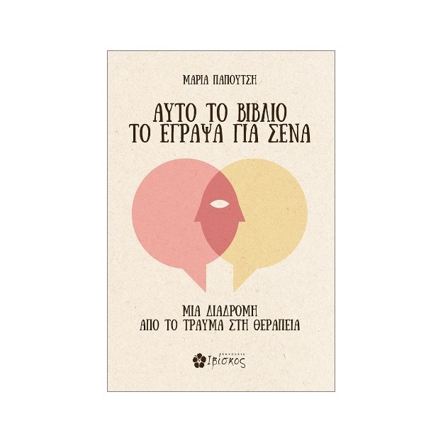 ΑΥΤΟ ΤΟ ΒΙΒΛΙΟ ΤΟ ΕΓΡΑΨΑ ΓΙΑ ΣΕΝΑ : ΜΙΑ ΔΙΑΔΡΟΜΗ ΑΠΟ ΤΟ ΤΡΑΥΜΑ ΣΤΗ ΘΕΡΑΠΕΙΑ