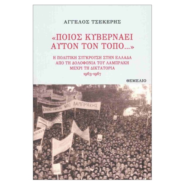 «ΠΟΙΟΣ ΚΥΒΕΡΝΑΕΙ ΑΥΤΟΝ ΤΟΝ ΤΟΠΟ...» : Η ΠΟΛΙΤΙΚΗ ΣΥΓΚΡΟΥΣΗ ΣΤΗΝ ΕΛΛΑΔΑ ΑΠΟ ΤΗ ΔΟΛΟΦΟΝΙΑ ΤΟΥ ΛΑΜΠΡΑΚΗ ΜΕΧΡΙ ΤΗ ΔΙΚΤΑΤΟΡΙΑ 1963- 1