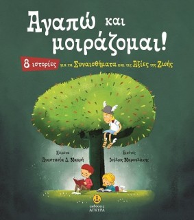 ΑΓΑΠΩ ΚΑΙ ΜΟΙΡΑΖΟΜΑΙ! 8 ΙΣΤΟΡΙΕΣ ΓΙΑ ΤΑ ΣΥΝΑΙΣΘΗΜΑΤΑ ΚΑΙ ΤΙΣ ΑΞΙΕΣ ΤΗΣ ΖΩΗΣ