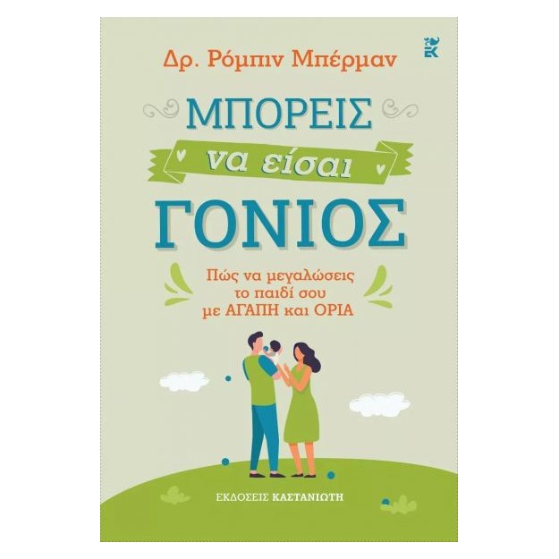 ΜΠΟΡΕΙΣ ΝΑ ΕΙΣΑΙ ΓΟΝΙΟΣ. ΠΩΣ ΝΑ ΜΕΓΑΛΩΣΕΙΣ ΤΟ ΠΑΙΔΙ ΣΟΥ ΜΕ ΑΓΑΠΗ ΚΑΙ ΟΡΙΑ