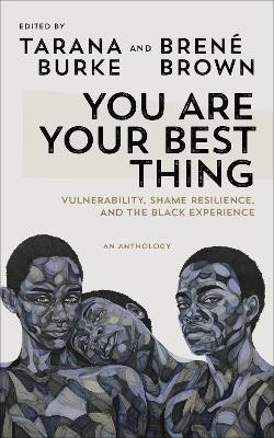 YOU ARE YOUR BEST THING : VULNERABILITY, SHAME RESILIENCE AND THE BLACK EXPERIENCE: AN ANTHOLOGY
