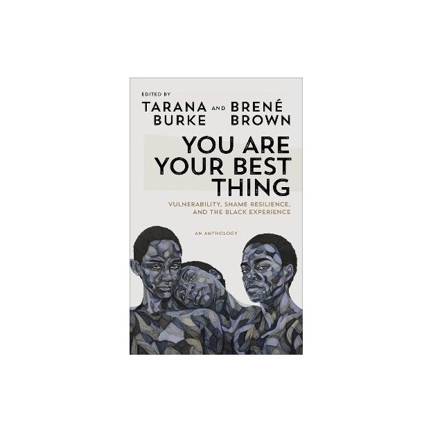 YOU ARE YOUR BEST THING : VULNERABILITY, SHAME RESILIENCE AND THE BLACK EXPERIENCE: AN ANTHOLOGY