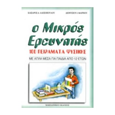 Ο ΜΙΚΡΟΣ ΕΡΕΥΝΗΤΗΣ 100 ΠΕΙΡΑΜΑΤΑ ΦΥΣΙΚΗΣ ΜΕ ΑΠΛΑ ΜΕΣΑ ΓΙΑ ΠΑΙΔΙΑ ΑΠΟ 12 ΕΤΩΝ