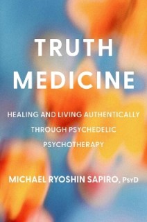 TRUTH MEDICINE : HEALING AND LIVING AUTHENTICALLY THROUGH PSYCHEDELIC PSYCHOTHERAPY HC