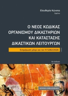 Ο ΝΕΟΣ ΚΩΔΙΚΑΣ ΟΡΓΑΝΙΣΜΟΥ ΔΙΚΑΣΤΗΡΙΩΝ ΚΑΙ ΚΑΤΑΣΤΑΣΗΣ ΔΙΚΑΣΤΙΚΩΝ ΛΕΙΤΟΥΡΓΩΝ: ΕΝΗΜΕΡΩΣΗ ΜΕΧΡΙ ΚΑΙ ΤΟΝ Ν 5282/2026 6η ΕΚΔΟΣΗ