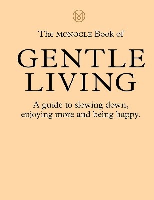 THE MONOCLE BOOK OF GENTLE LIVING: A GUIDE TO SLOWING DOWN, ENJOYING MORE AND BEING HAPPY HC