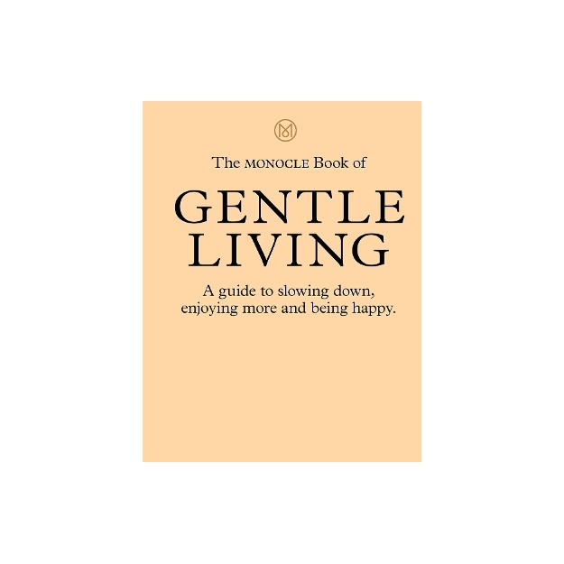 THE MONOCLE BOOK OF GENTLE LIVING: A GUIDE TO SLOWING DOWN, ENJOYING MORE AND BEING HAPPY HC