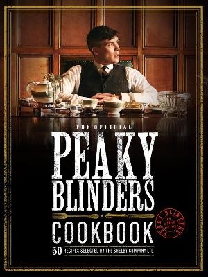 THE OFFICIAL PEAKY BLINDERS COOKBOOK: 50 RECIPES SELECTED BY THE SHELBY COMPANY LTD HC