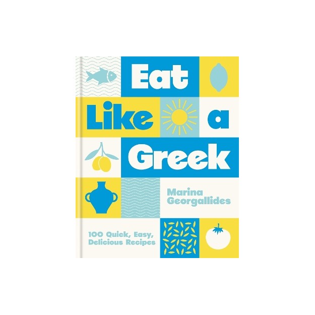 EAT LIKE A GREEK : 100 QUICK, EASY, DELICIOUS RECIPES HC