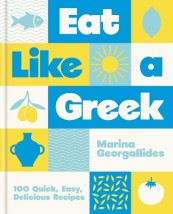EAT LIKE A GREEK : 100 QUICK, EASY, DELICIOUS RECIPES HC