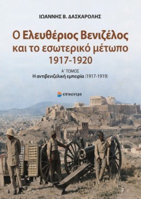 Ο Ελευθέριος Βενιζέλος και το εσωτερικό μέτωπο (1917- 1919)Α΄ Τόμος: η αντιβενιζελική εμπειρία (1917
