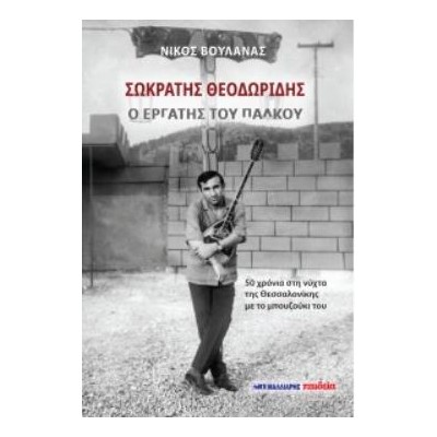 ΣΩΚΡΑΤΗΣ ΘΕΟΔΩΡΙΔΗΣ - Ο ΕΡΓΑΤΗΣ ΤΟΥ ΠΑΛΚΟΥ