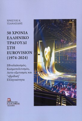 50 ΧΡΟΝΙΑ ΕΛΛΗΝΙΚΟ ΤΡΑΓΟΥΔΙ ΣΤΗ EUROVISION (1974-2024) ΕΘΝΟΛΑΪΚΙΣΜΟΣ, ΚΟΣΜΟΠΟΛΙΤΙΣΜΟΣ, ΑΥΤΟ-ΕΞΩΤΙΣΜΟΣ ΚΑΙ «ΥΒΡΙΔΙΚΗ» ΕΛΛΗΝΙΚΟΤΗΤ
