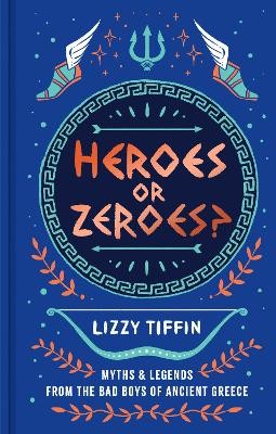 HEROES OR ZEROES? : MYTHS AND LEGENDS FROM THE BAD BOYS OF ANCIENT GREECE HC