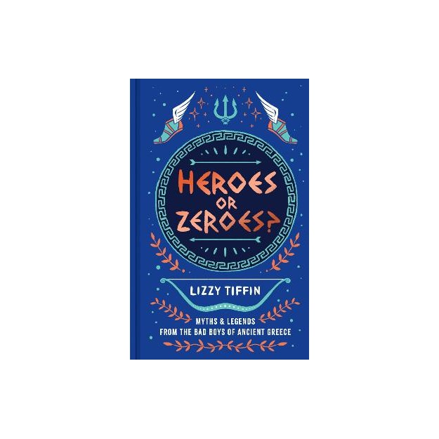HEROES OR ZEROES? : MYTHS AND LEGENDS FROM THE BAD BOYS OF ANCIENT GREECE HC