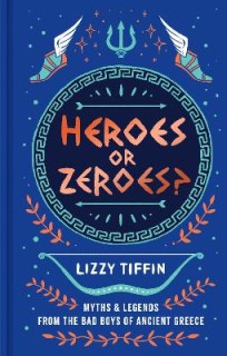 HEROES OR ZEROES? : MYTHS AND LEGENDS FROM THE BAD BOYS OF ANCIENT GREECE HC