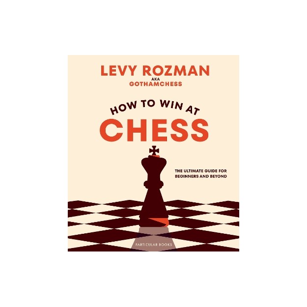 HOW TO WIN AT CHESS : THE ULTIMATE GUIDE FOR BEGINNERS AND BEYOND