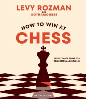 HOW TO WIN AT CHESS : THE ULTIMATE GUIDE FOR BEGINNERS AND BEYOND