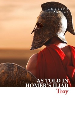 COLLINS CLASSICS : TROY - THE EPIC BATTLE AS TOLD IN HOMERS ILIAD PB A