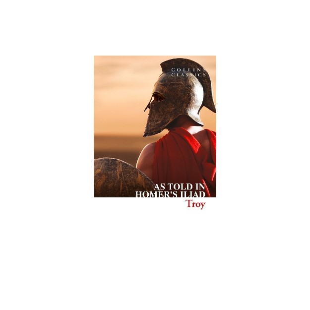 COLLINS CLASSICS : TROY - THE EPIC BATTLE AS TOLD IN HOMERS ILIAD PB A