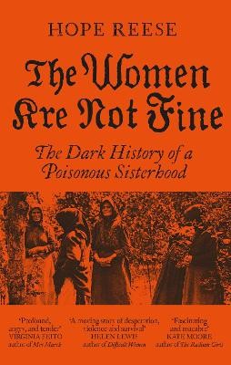 THE WOMEN ARE NOT FINE : THE DARK HISTORY OF A POISONOUS SISTERHOOD PB